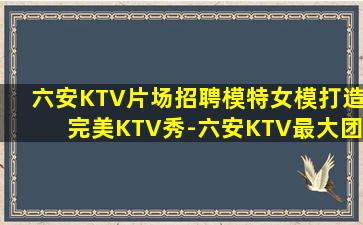 六安KTV片场招聘模特女模打造完美KTV秀-六安KTV最大团队招聘，助你实现音乐梦想！