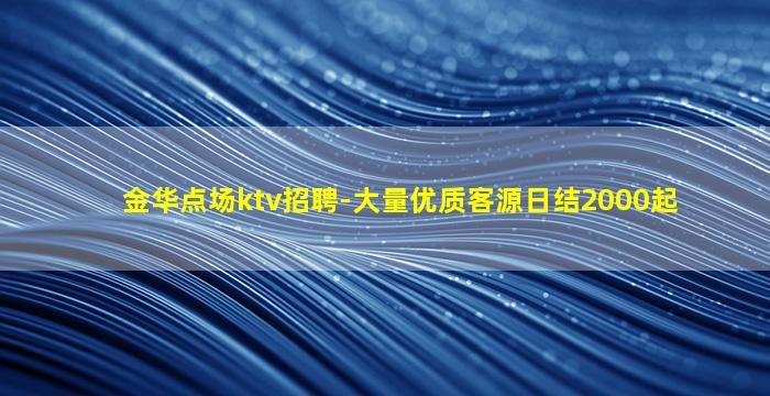 金华点场ktv招聘-大量优质客源日结2000起